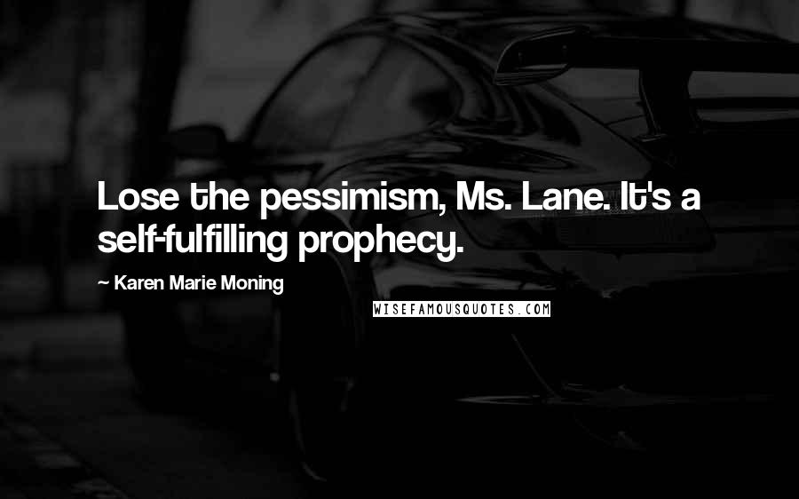 Karen Marie Moning Quotes: Lose the pessimism, Ms. Lane. It's a self-fulfilling prophecy.