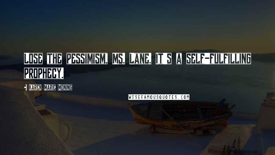 Karen Marie Moning Quotes: Lose the pessimism, Ms. Lane. It's a self-fulfilling prophecy.