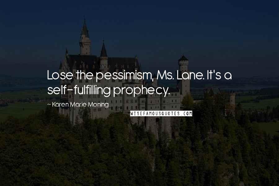 Karen Marie Moning Quotes: Lose the pessimism, Ms. Lane. It's a self-fulfilling prophecy.