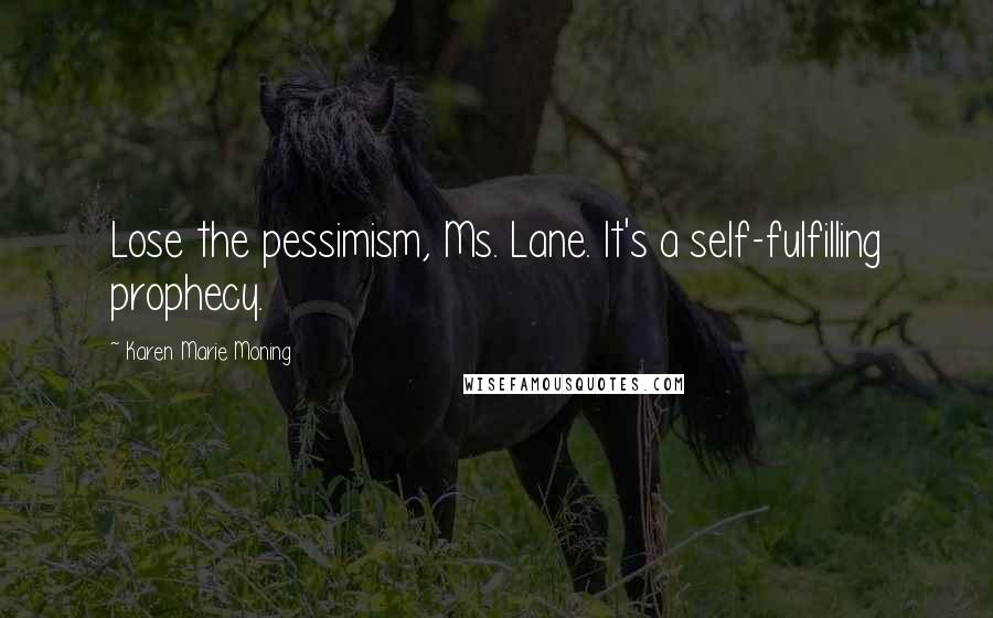 Karen Marie Moning Quotes: Lose the pessimism, Ms. Lane. It's a self-fulfilling prophecy.