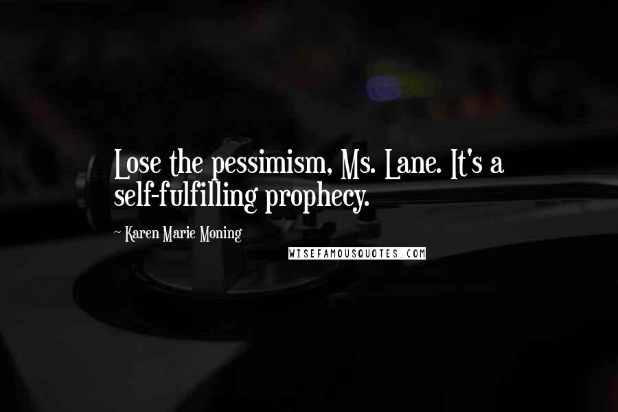 Karen Marie Moning Quotes: Lose the pessimism, Ms. Lane. It's a self-fulfilling prophecy.