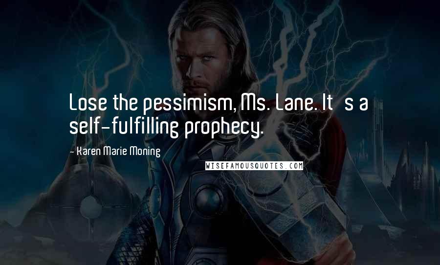 Karen Marie Moning Quotes: Lose the pessimism, Ms. Lane. It's a self-fulfilling prophecy.