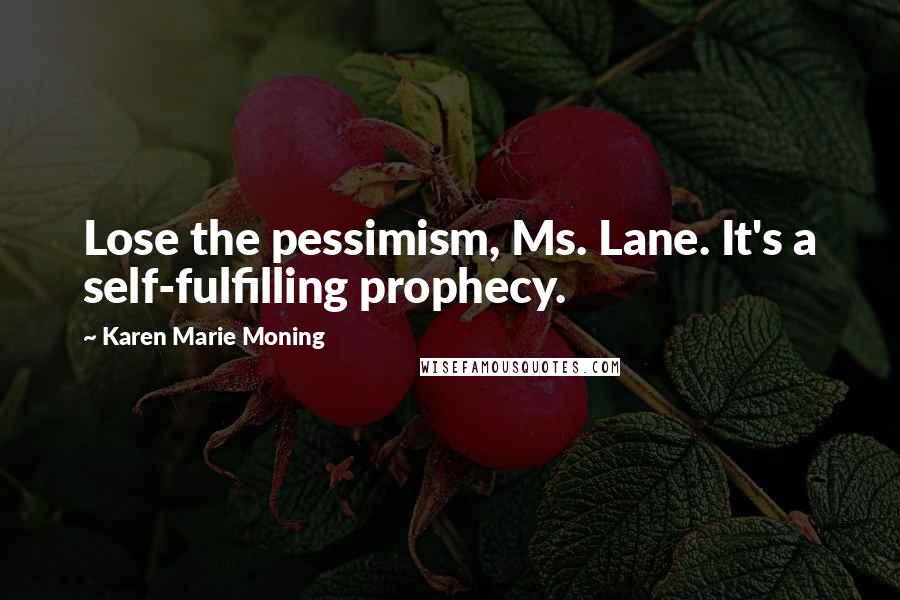 Karen Marie Moning Quotes: Lose the pessimism, Ms. Lane. It's a self-fulfilling prophecy.