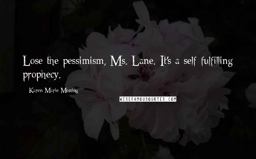 Karen Marie Moning Quotes: Lose the pessimism, Ms. Lane. It's a self-fulfilling prophecy.