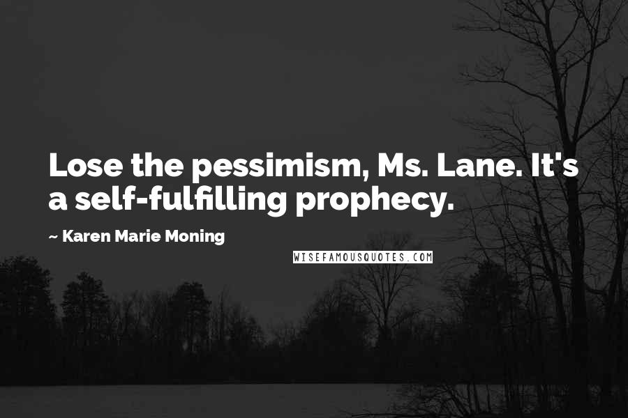 Karen Marie Moning Quotes: Lose the pessimism, Ms. Lane. It's a self-fulfilling prophecy.