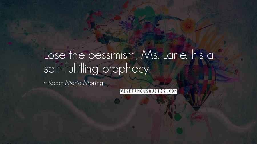 Karen Marie Moning Quotes: Lose the pessimism, Ms. Lane. It's a self-fulfilling prophecy.