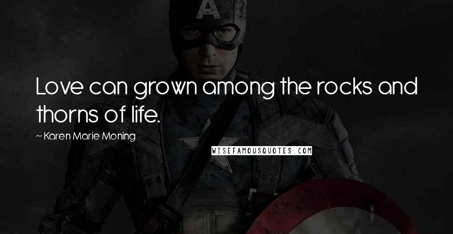 Karen Marie Moning Quotes: Love can grown among the rocks and thorns of life.