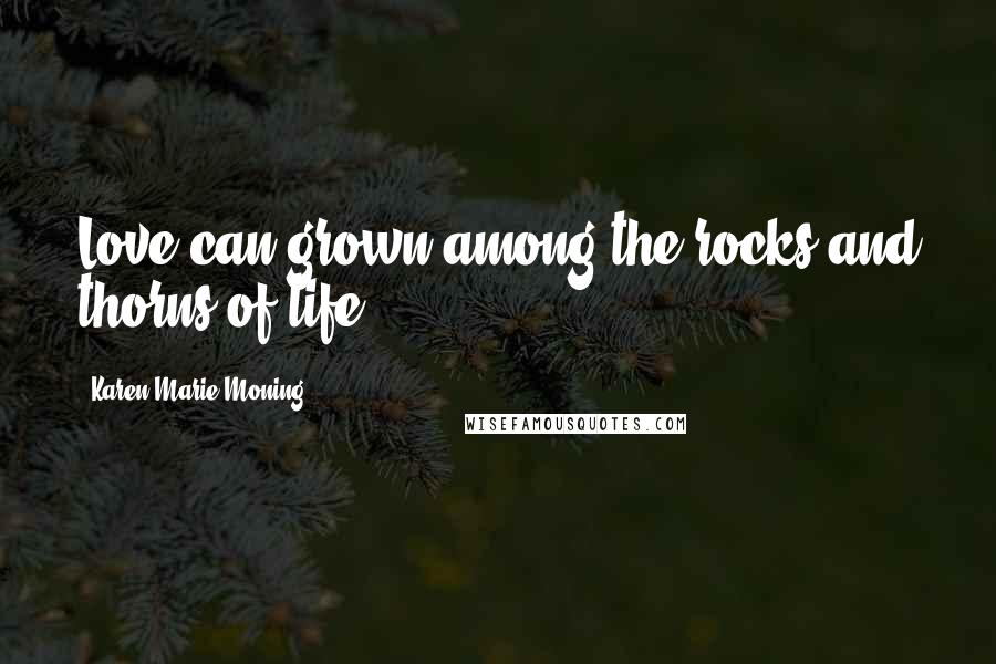 Karen Marie Moning Quotes: Love can grown among the rocks and thorns of life.