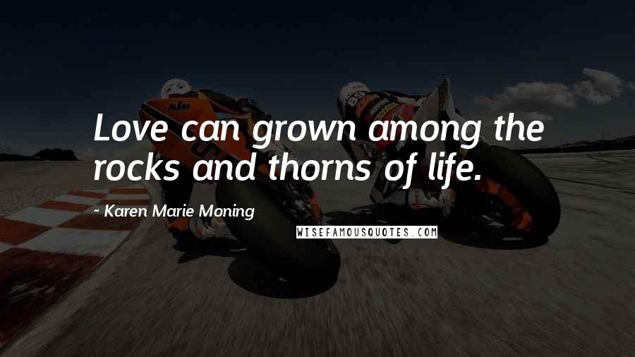 Karen Marie Moning Quotes: Love can grown among the rocks and thorns of life.