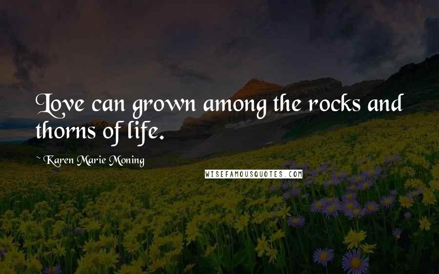 Karen Marie Moning Quotes: Love can grown among the rocks and thorns of life.