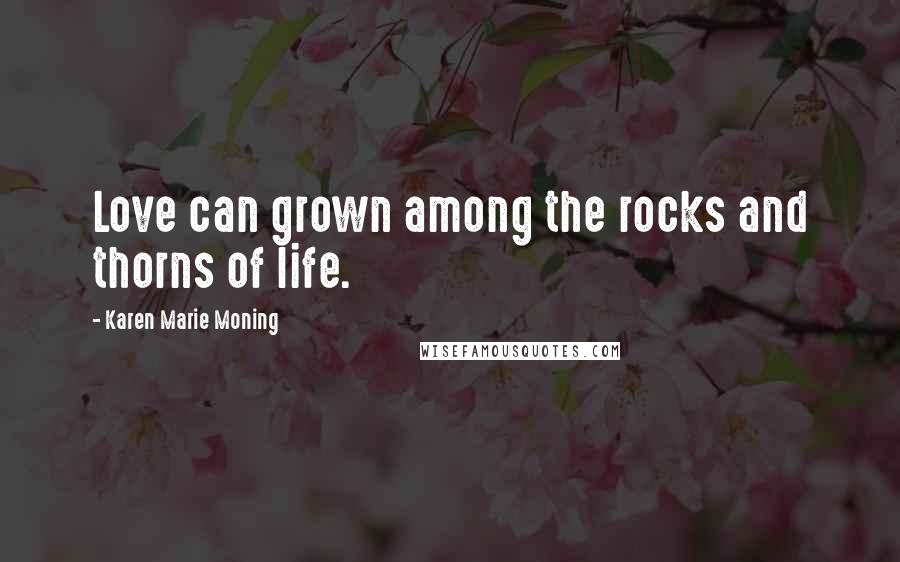 Karen Marie Moning Quotes: Love can grown among the rocks and thorns of life.