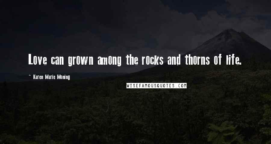 Karen Marie Moning Quotes: Love can grown among the rocks and thorns of life.