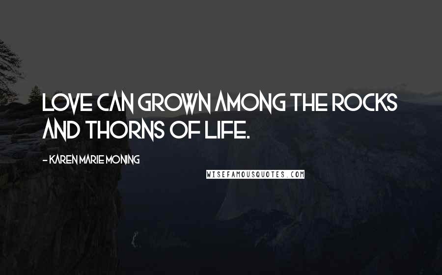 Karen Marie Moning Quotes: Love can grown among the rocks and thorns of life.