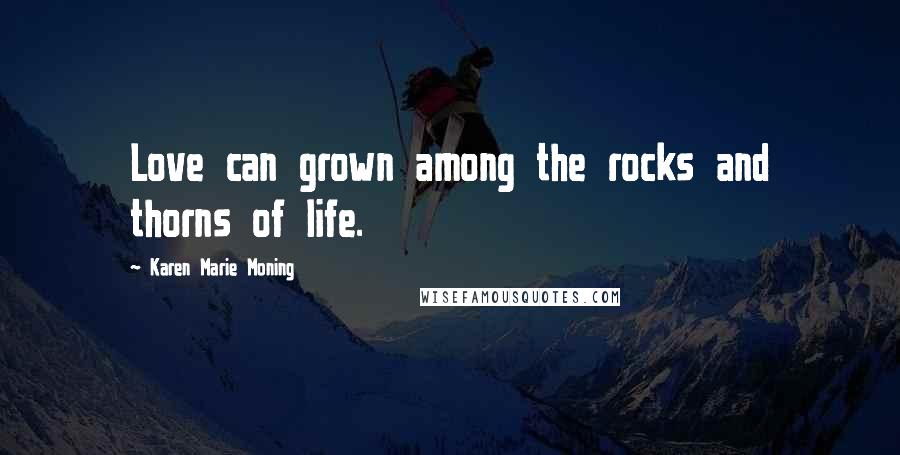 Karen Marie Moning Quotes: Love can grown among the rocks and thorns of life.