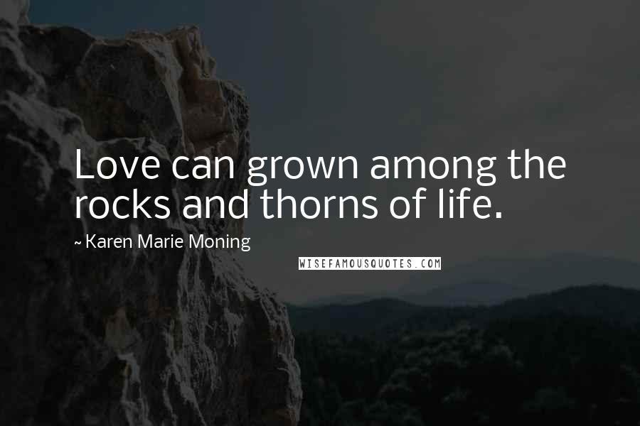 Karen Marie Moning Quotes: Love can grown among the rocks and thorns of life.