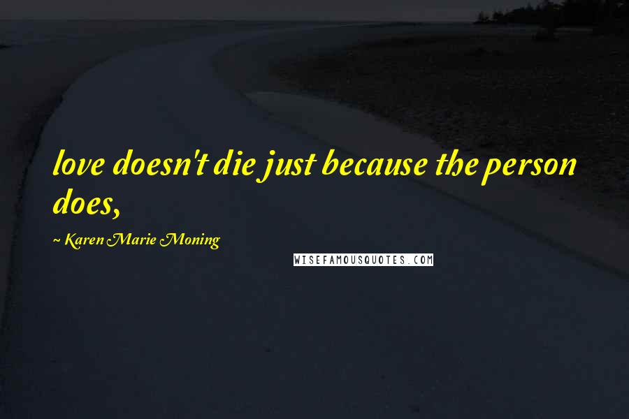 Karen Marie Moning Quotes: love doesn't die just because the person does,