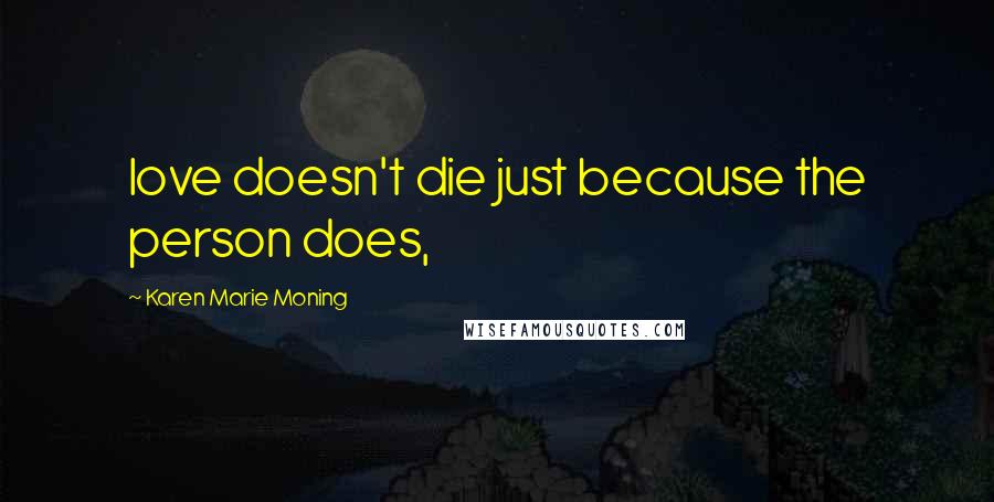 Karen Marie Moning Quotes: love doesn't die just because the person does,