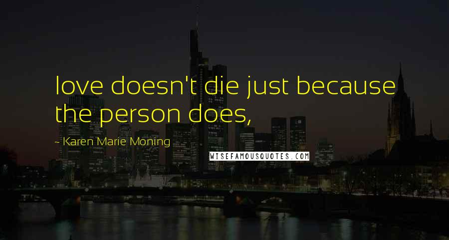 Karen Marie Moning Quotes: love doesn't die just because the person does,