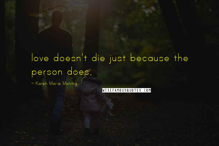 Karen Marie Moning Quotes: love doesn't die just because the person does,