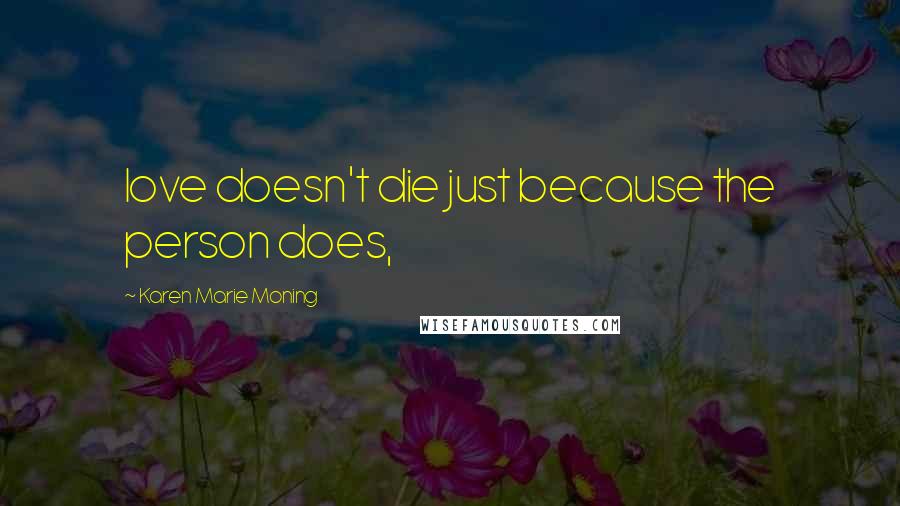 Karen Marie Moning Quotes: love doesn't die just because the person does,