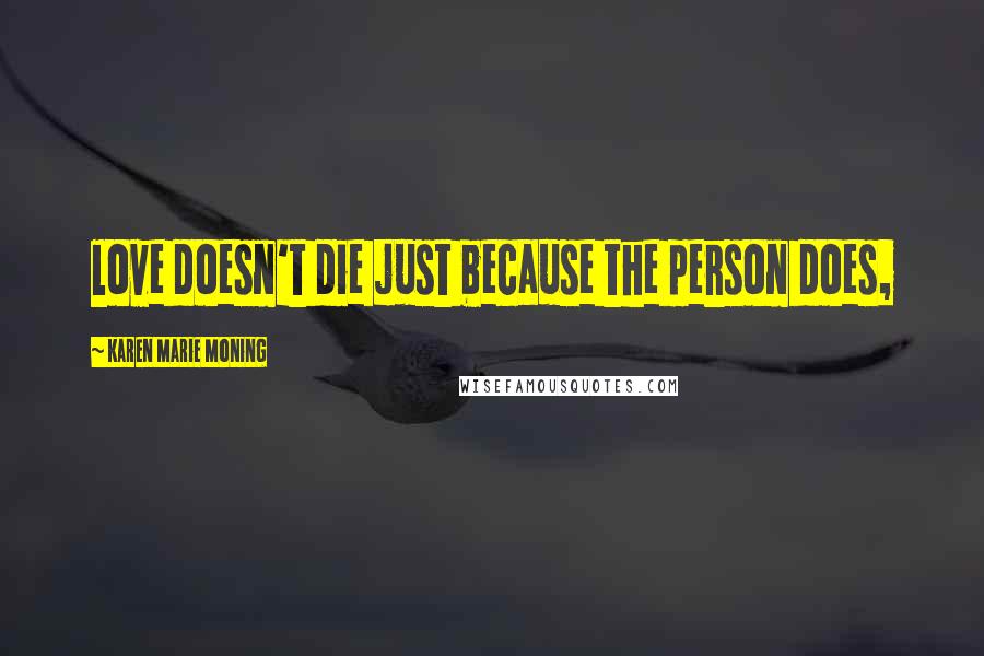 Karen Marie Moning Quotes: love doesn't die just because the person does,