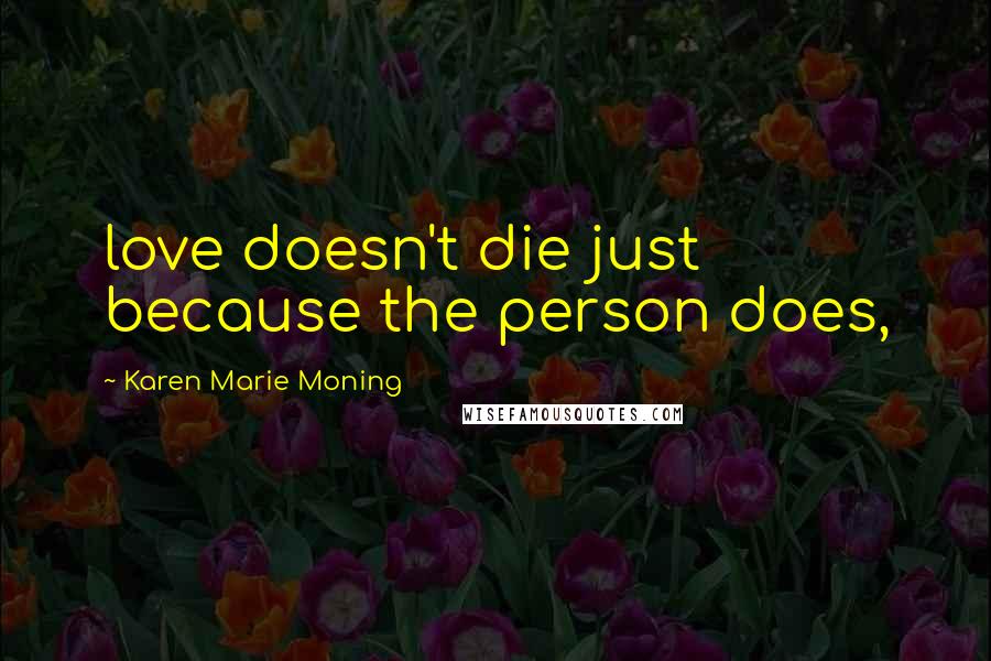 Karen Marie Moning Quotes: love doesn't die just because the person does,