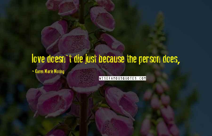 Karen Marie Moning Quotes: love doesn't die just because the person does,