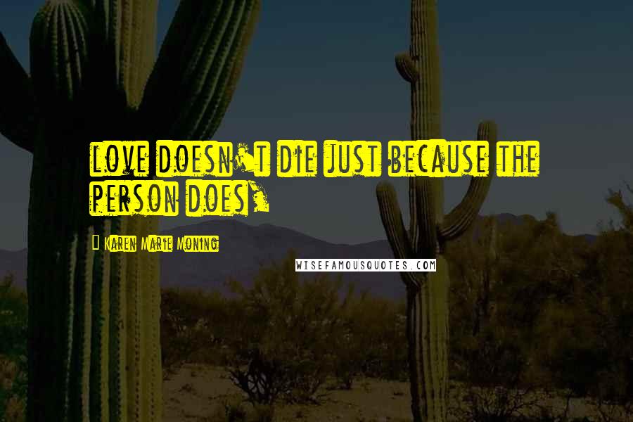 Karen Marie Moning Quotes: love doesn't die just because the person does,