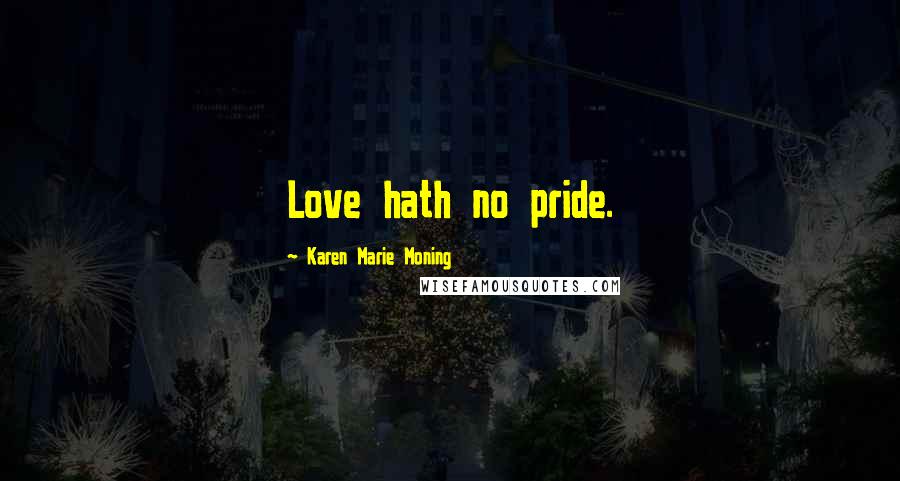 Karen Marie Moning Quotes: Love hath no pride.
