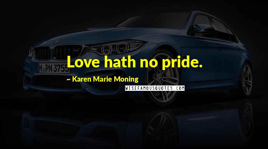 Karen Marie Moning Quotes: Love hath no pride.