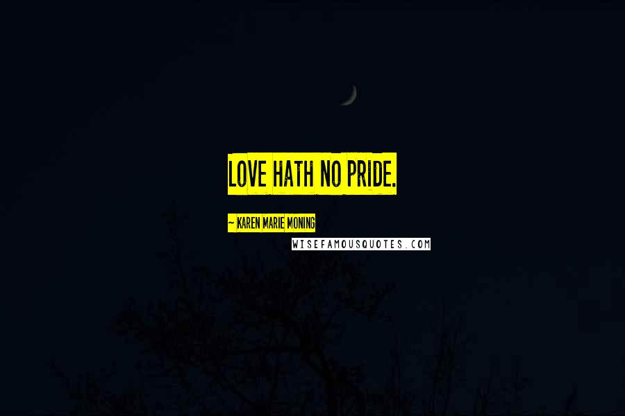 Karen Marie Moning Quotes: Love hath no pride.