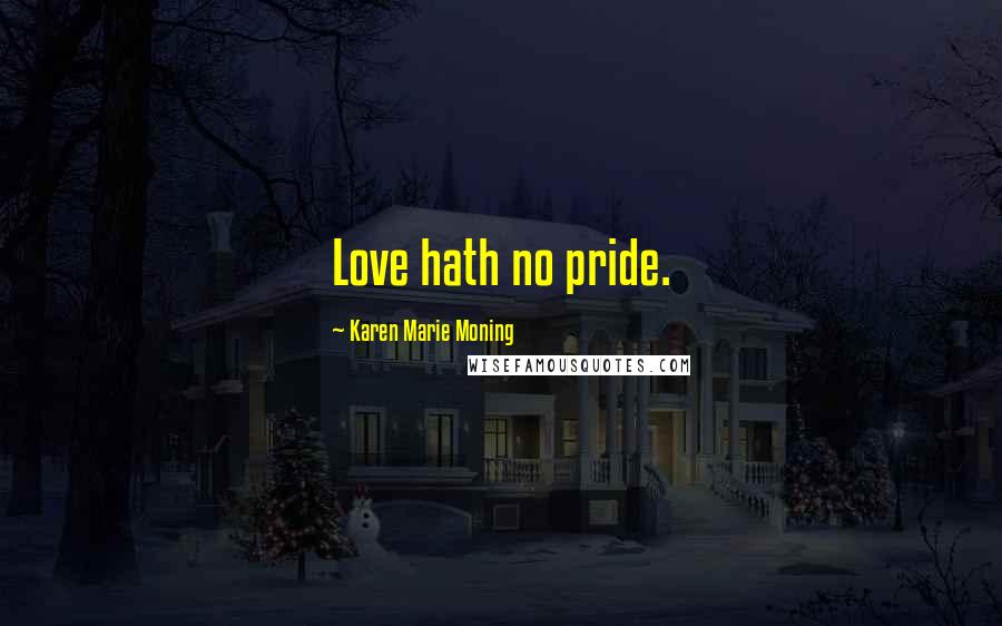 Karen Marie Moning Quotes: Love hath no pride.