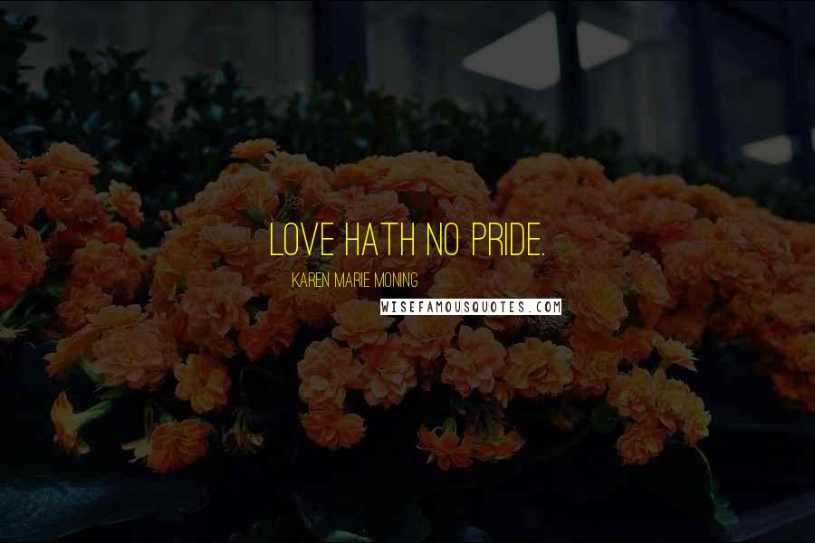 Karen Marie Moning Quotes: Love hath no pride.