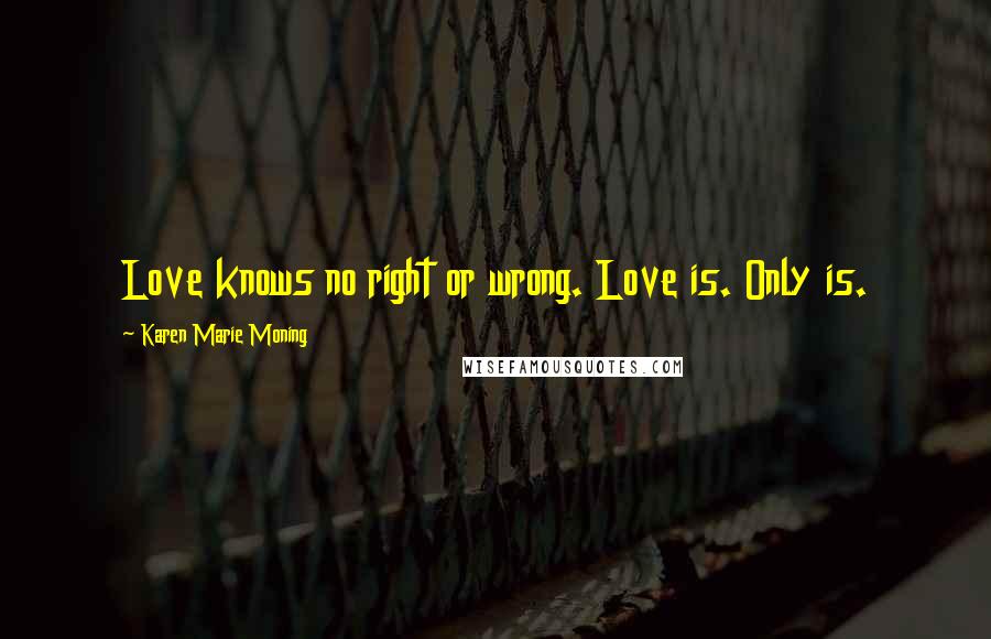Karen Marie Moning Quotes: Love knows no right or wrong. Love is. Only is.