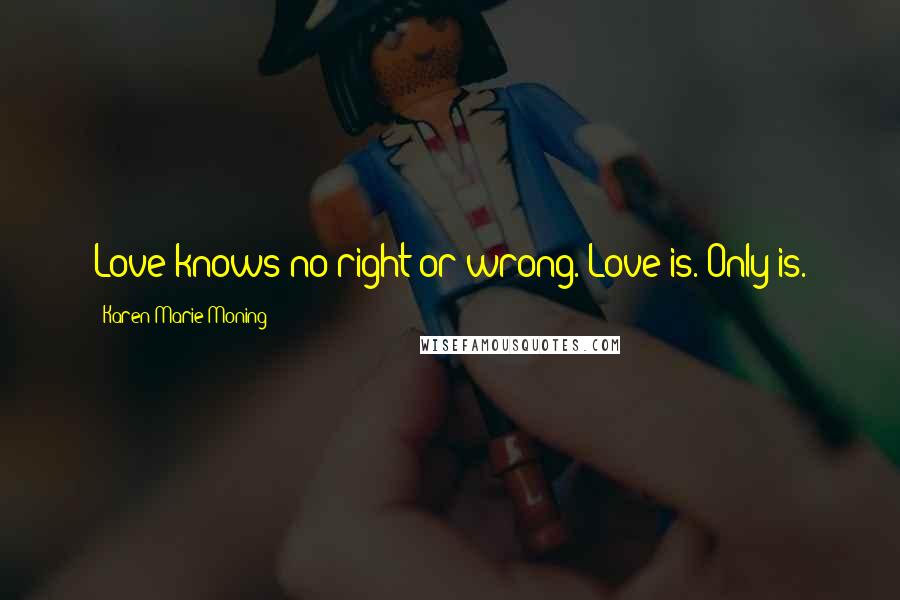 Karen Marie Moning Quotes: Love knows no right or wrong. Love is. Only is.