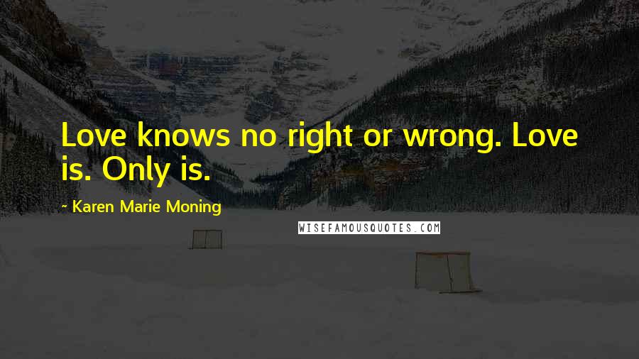 Karen Marie Moning Quotes: Love knows no right or wrong. Love is. Only is.