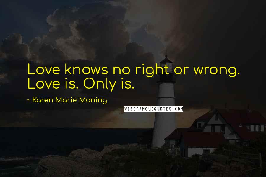 Karen Marie Moning Quotes: Love knows no right or wrong. Love is. Only is.
