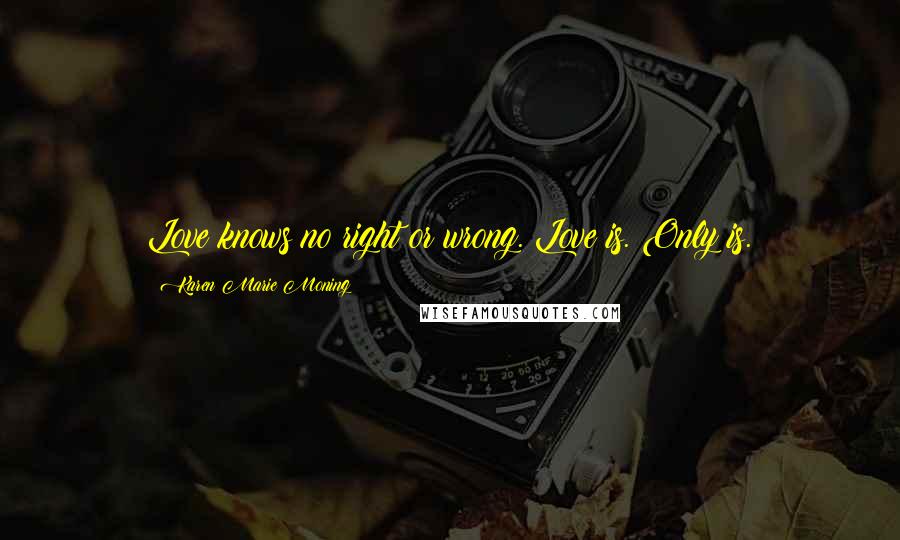 Karen Marie Moning Quotes: Love knows no right or wrong. Love is. Only is.
