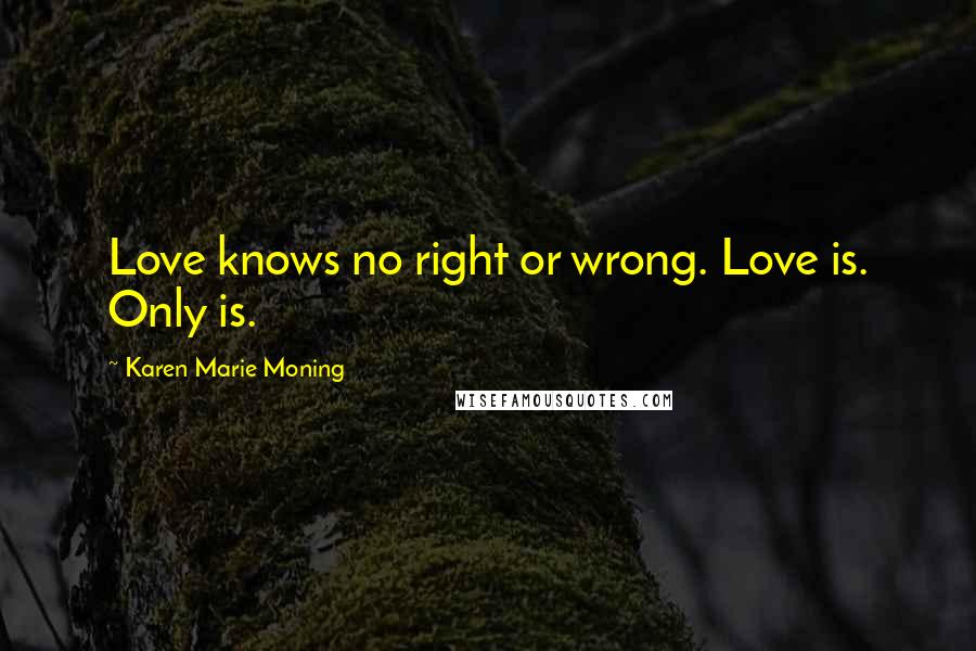 Karen Marie Moning Quotes: Love knows no right or wrong. Love is. Only is.
