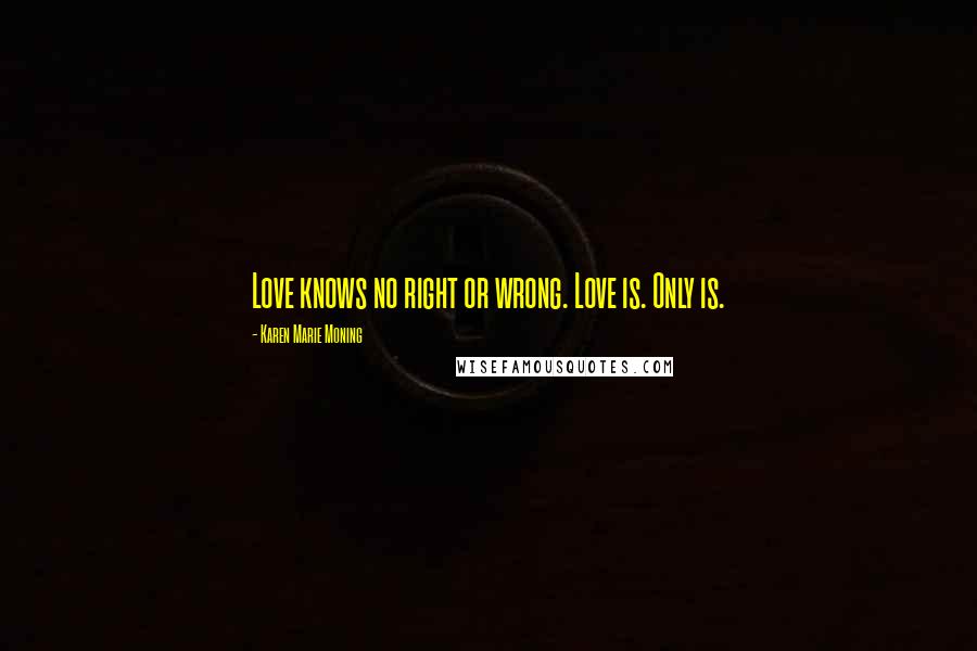 Karen Marie Moning Quotes: Love knows no right or wrong. Love is. Only is.