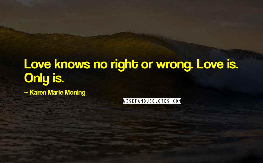 Karen Marie Moning Quotes: Love knows no right or wrong. Love is. Only is.