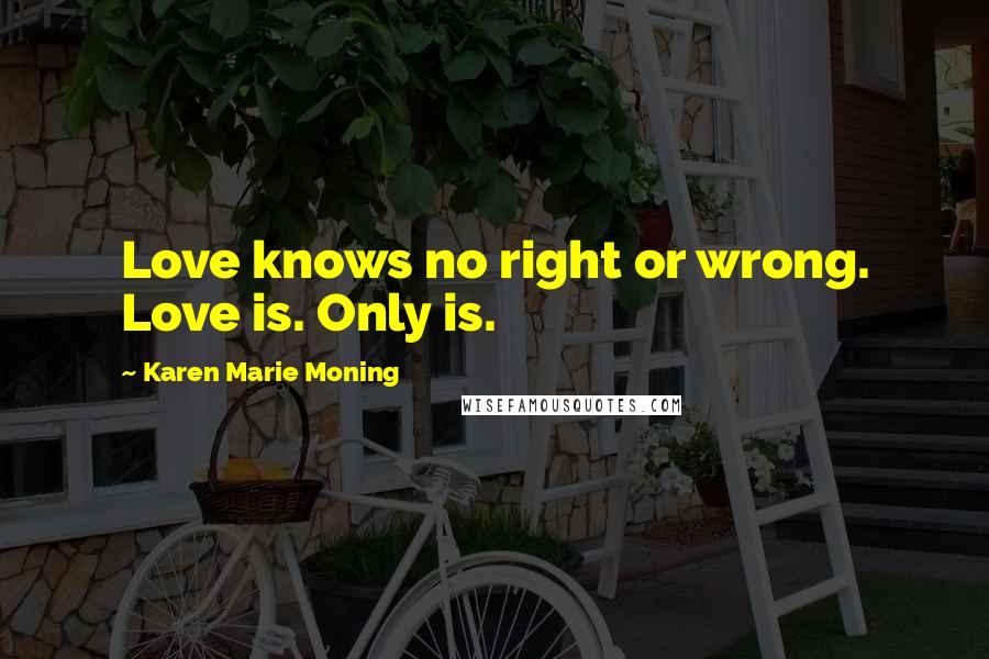 Karen Marie Moning Quotes: Love knows no right or wrong. Love is. Only is.