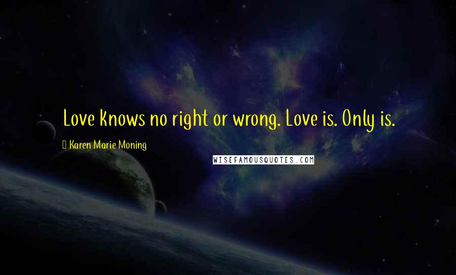 Karen Marie Moning Quotes: Love knows no right or wrong. Love is. Only is.