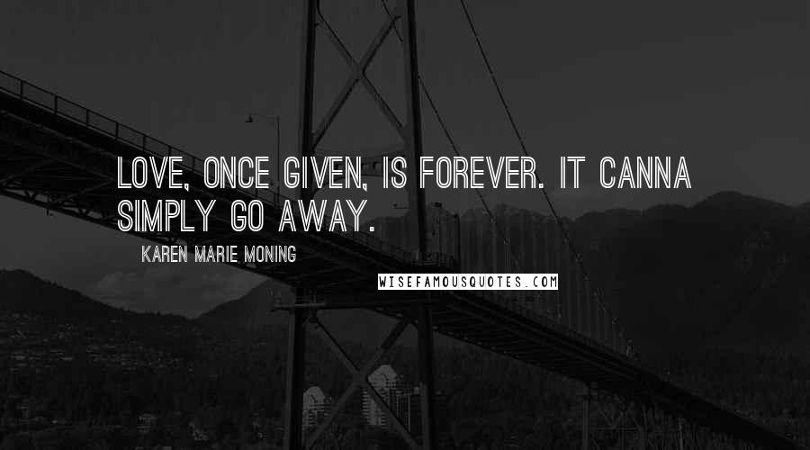 Karen Marie Moning Quotes: Love, once given, is forever. It canna simply go away.