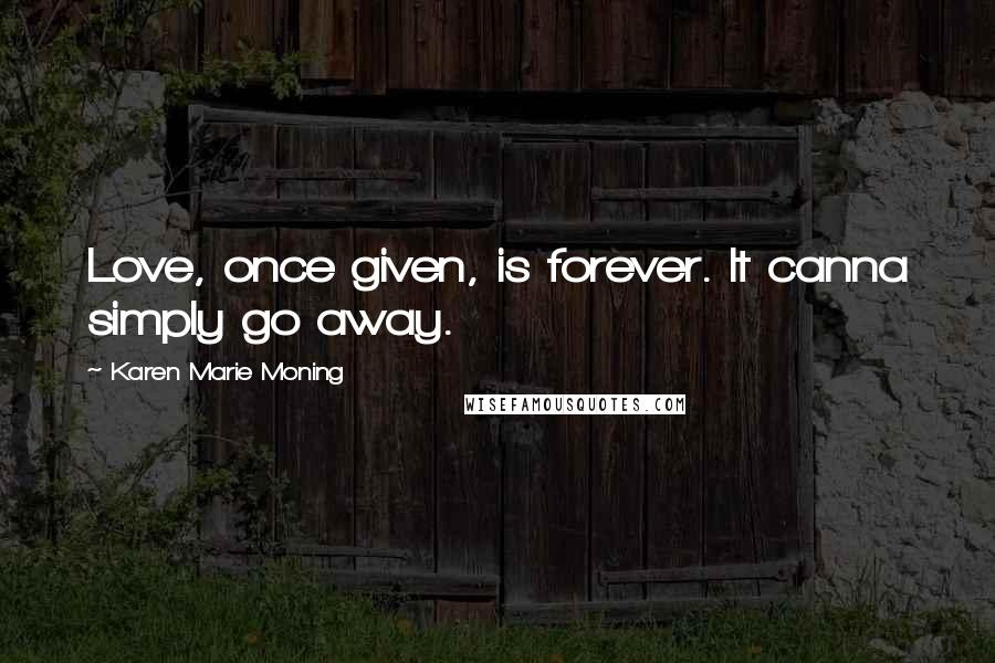 Karen Marie Moning Quotes: Love, once given, is forever. It canna simply go away.