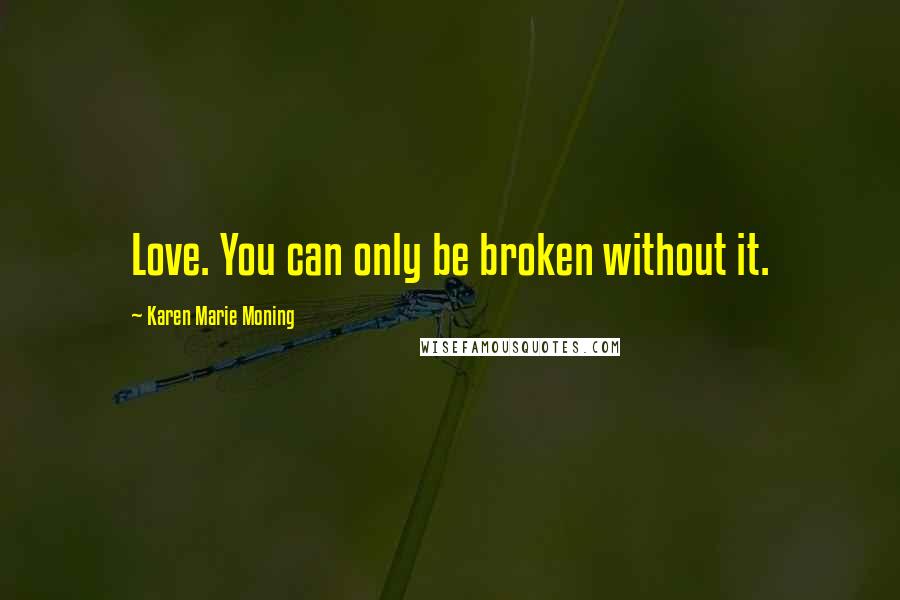 Karen Marie Moning Quotes: Love. You can only be broken without it.