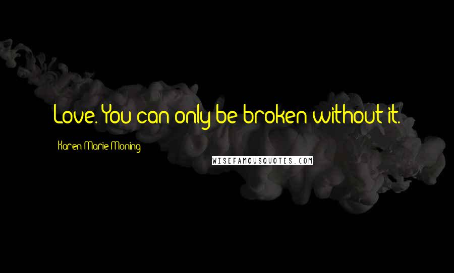 Karen Marie Moning Quotes: Love. You can only be broken without it.