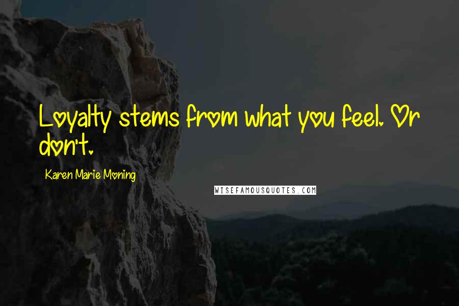 Karen Marie Moning Quotes: Loyalty stems from what you feel. Or don't.