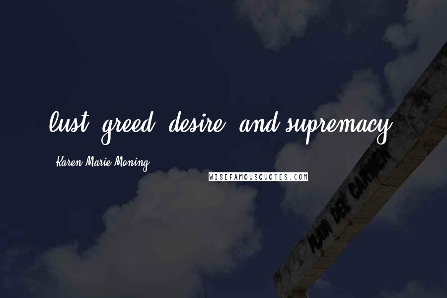 Karen Marie Moning Quotes: lust, greed, desire, and supremacy;