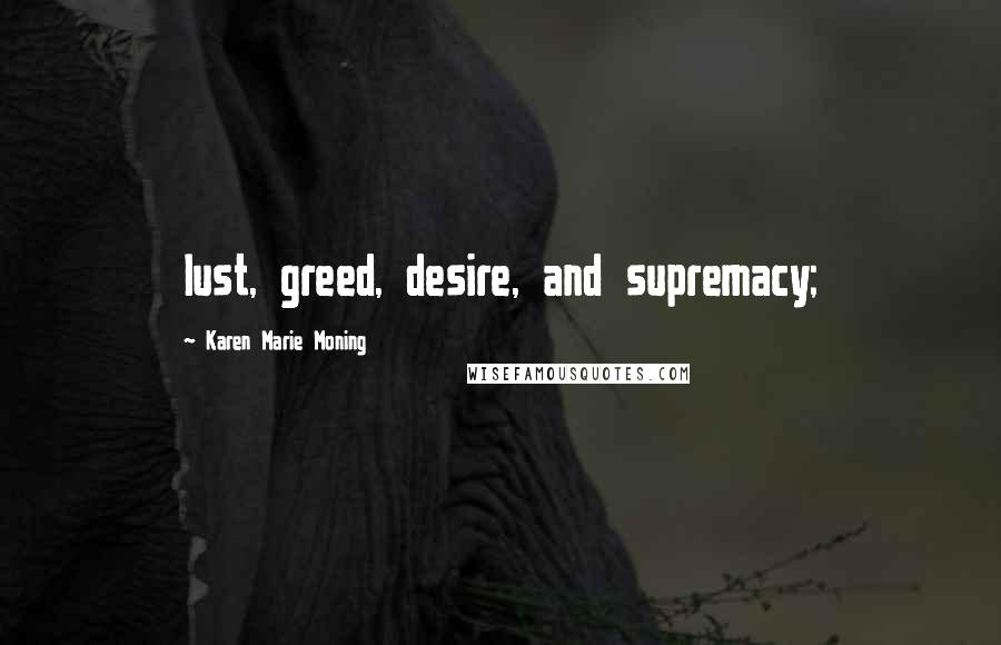 Karen Marie Moning Quotes: lust, greed, desire, and supremacy;